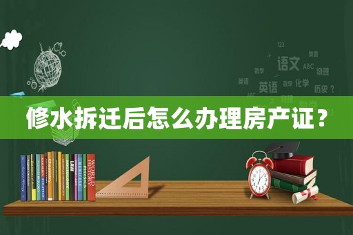 修水拆遷后怎么辦理房產證？