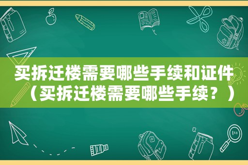 買拆遷樓需要哪些手續(xù)和證件（買拆遷樓需要哪些手續(xù)？）