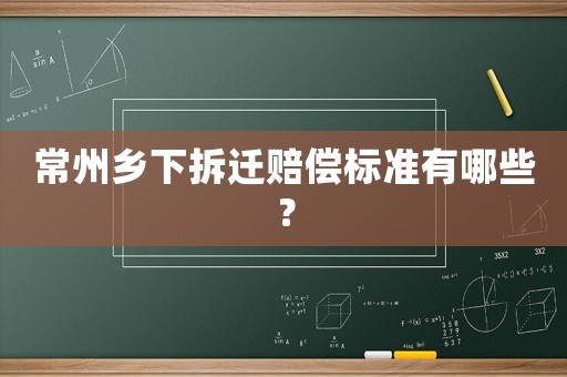 常州鄉(xiāng)下拆遷賠償標(biāo)準(zhǔn)有哪些？