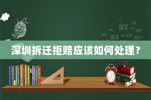 深圳拆遷拒賠應(yīng)該如何處理？