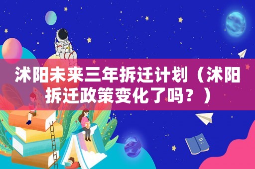 沭陽未來三年拆遷計劃（沭陽拆遷政策變化了嗎？）