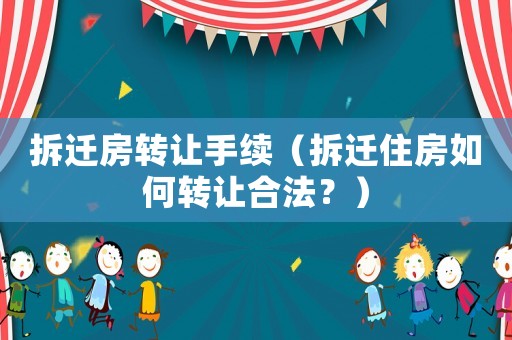 拆遷房轉讓手續（拆遷住房如何轉讓合法？）