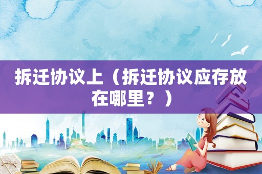 拆遷協議上（拆遷協議應存放在哪里？）