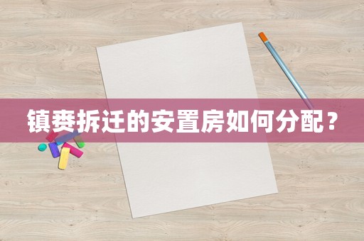 鎮(zhèn)賚拆遷的安置房如何分配？