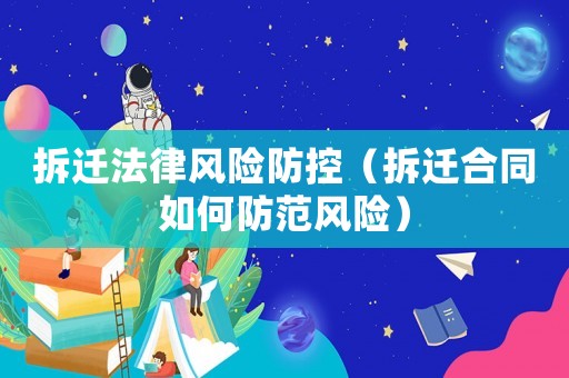 拆遷法律風險防控（拆遷合同如何防范風險）