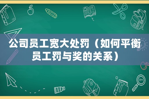公司員工寬大處罰（如何平衡員工罰與獎的關系）