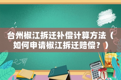 臺(tái)州椒江拆遷補(bǔ)償計(jì)算方法（如何申請(qǐng)椒江拆遷賠償？）