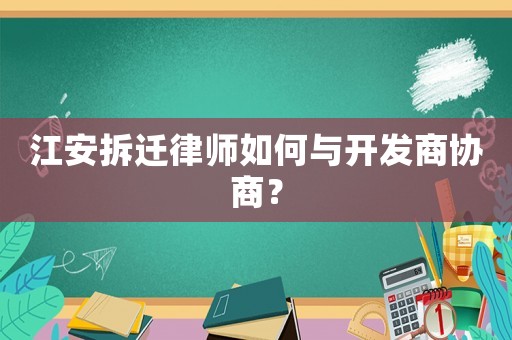 江安拆遷律師如何與開發(fā)商協(xié)商？