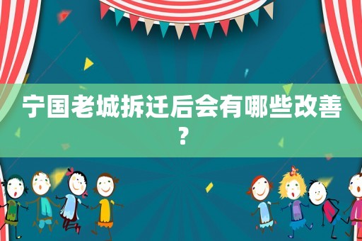 寧國老城拆遷后會有哪些改善？