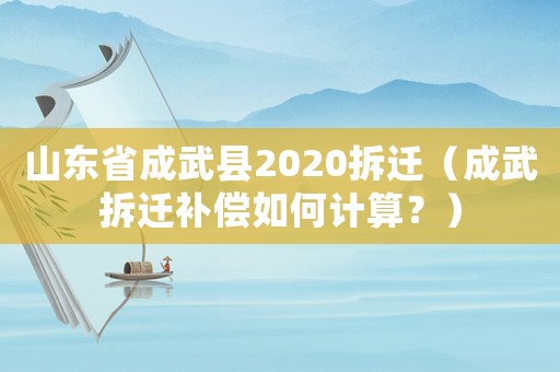 山東省成武縣2020拆遷（成武拆遷補(bǔ)償如何計(jì)算？）