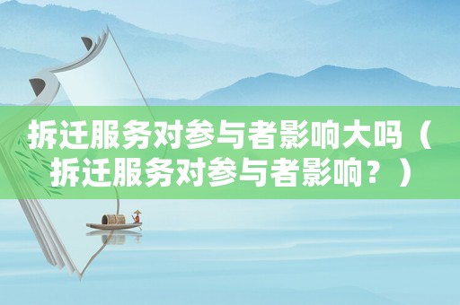 拆遷服務(wù)對(duì)參與者影響大嗎（拆遷服務(wù)對(duì)參與者影響？）