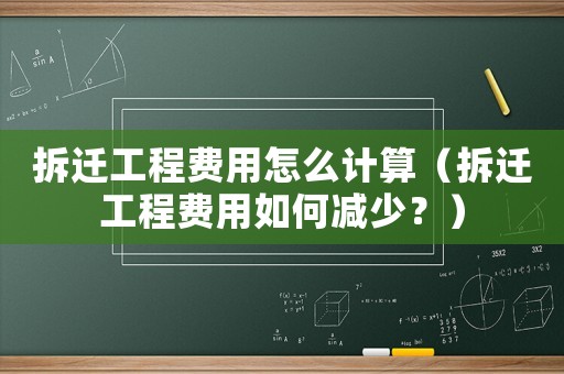拆遷工程費用怎么計算（拆遷工程費用如何減少？）