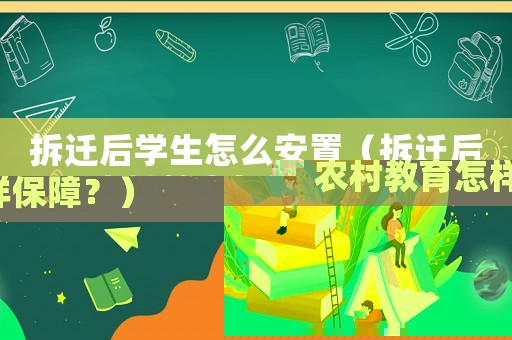 拆遷后學生怎么安置（拆遷后農村教育怎樣保障？）