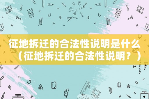 征地拆遷的合法性說明是什么（征地拆遷的合法性說明？）