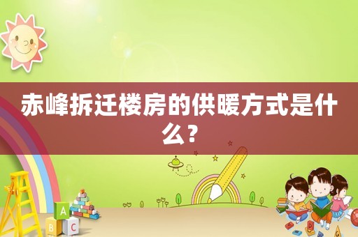 赤峰拆遷樓房的供暖方式是什么？