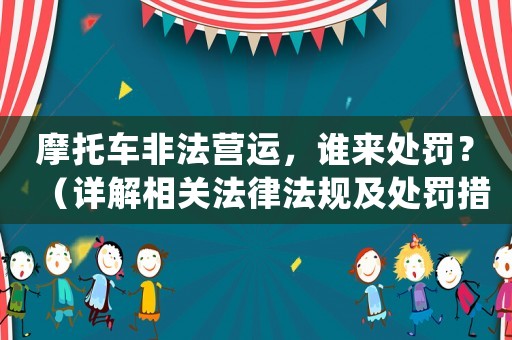 摩托車非法營運，誰來處罰？（詳解相關法律法規及處罰措施）