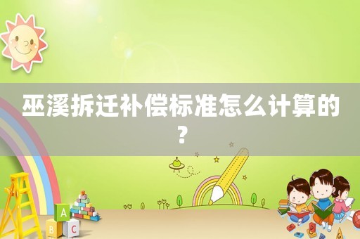 巫溪拆遷補償標準怎么計算的？