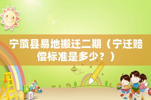 寧蒗縣易地搬遷二期（寧遷賠償標準是多少？）