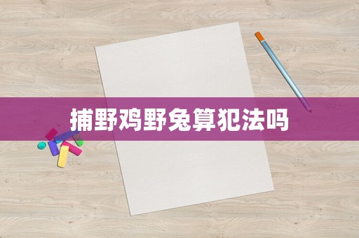 捕野雞野兔算犯法嗎