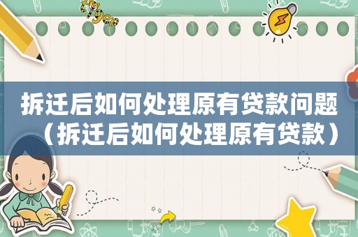 拆遷后如何處理原有貸款問題（拆遷后如何處理原有貸款）