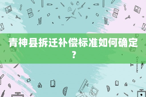 青神縣拆遷補償標準如何確定？