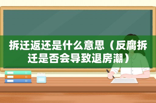 拆遷返還是什么意思（反腐拆遷是否會導致退房潮）