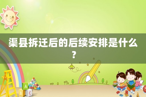 渠縣拆遷后的后續安排是什么？
