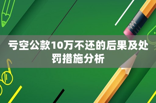 虧空公款10萬不還的后果及處罰措施分析