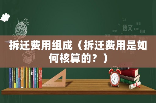 拆遷費(fèi)用組成（拆遷費(fèi)用是如何核算的？）