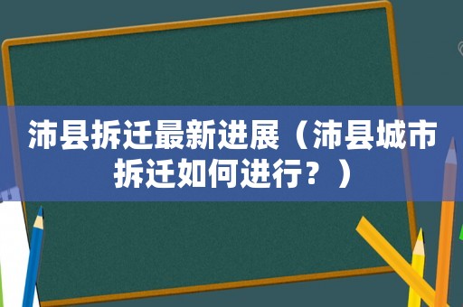 沛縣拆遷最新進(jìn)展（沛縣城市拆遷如何進(jìn)行？）