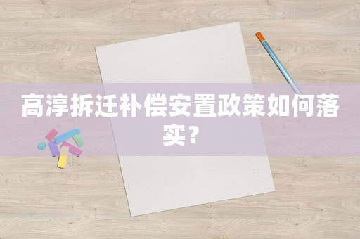 高淳拆遷補(bǔ)償安置政策如何落實(shí)？