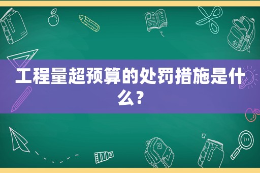工程量超預算的處罰措施是什么？