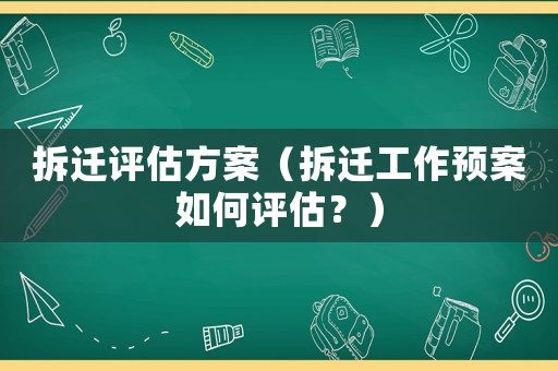 拆遷評估方案（拆遷工作預案如何評估？）