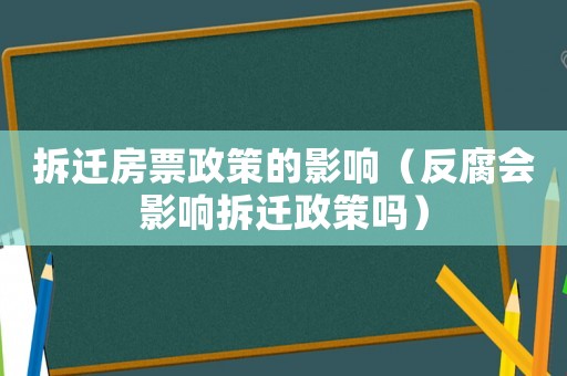 拆遷房票政策的影響（反腐會影響拆遷政策嗎）