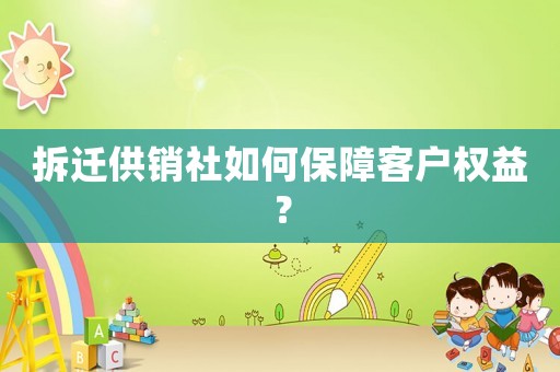 拆遷供銷社如何保障客戶權益？