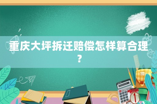 重慶大坪拆遷賠償怎樣算合理？