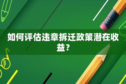 如何評(píng)估違章拆遷政策潛在收益？