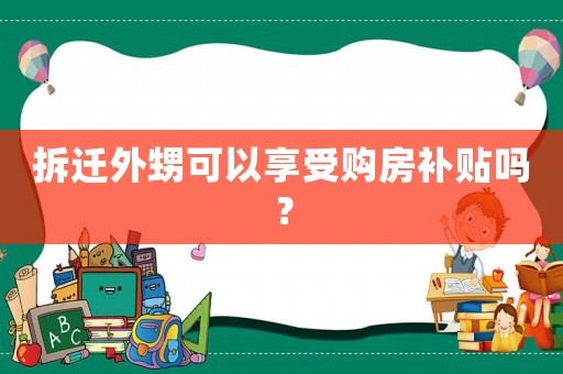 拆遷外甥可以享受購房補貼嗎？