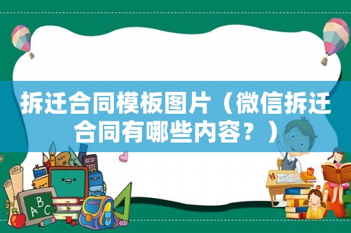 拆遷合同模板圖片（微信拆遷合同有哪些內容？）
