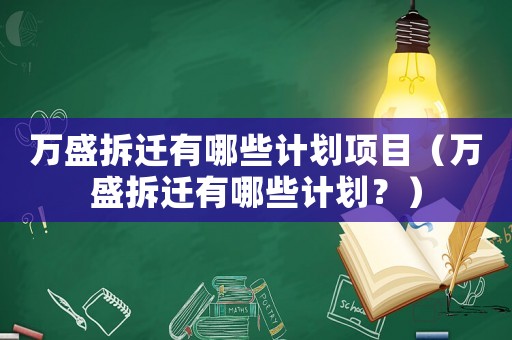 萬盛拆遷有哪些計劃項目（萬盛拆遷有哪些計劃？）