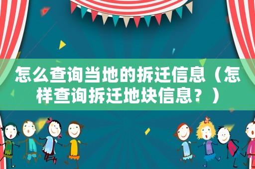 怎么查詢當地的拆遷信息（怎樣查詢拆遷地塊信息？）