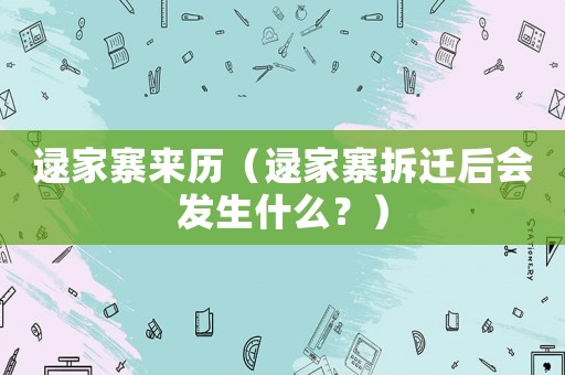 逯家寨來(lái)歷（逯家寨拆遷后會(huì)發(fā)生什么？）