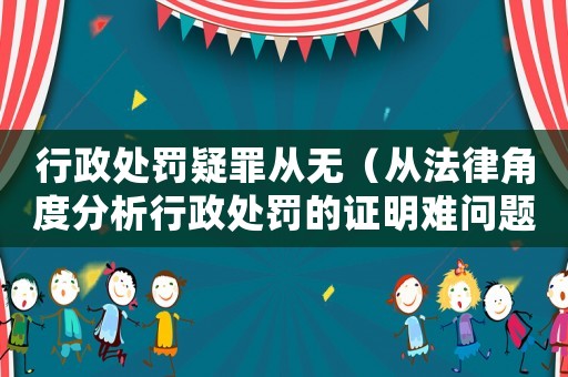 行政處罰疑罪從無（從法律角度分析行政處罰的證明難問題）