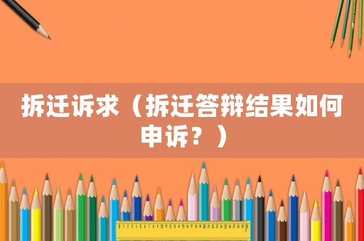 拆遷訴求（拆遷答辯結果如何申訴？）