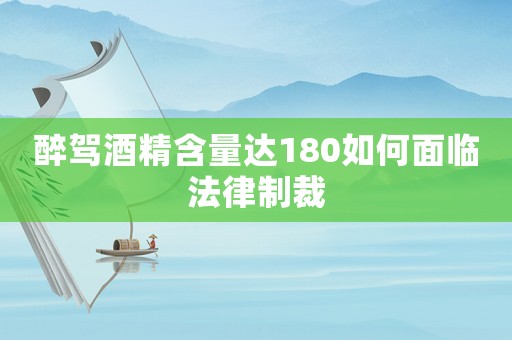 醉駕酒精含量達(dá)180如何面臨法律制裁