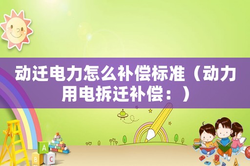 動遷電力怎么補償標準（動力用電拆遷補償：）