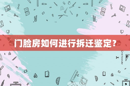 門臉房如何進行拆遷鑒定？