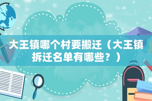 大王鎮哪個村要搬遷（大王鎮拆遷名單有哪些？）