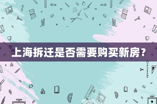 上海拆遷是否需要購買新房？