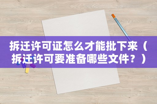 拆遷許可證怎么才能批下來(lái)（拆遷許可要準(zhǔn)備哪些文件？）